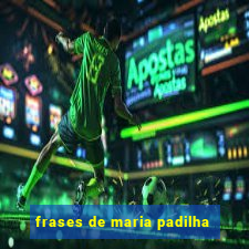 frases de maria padilha